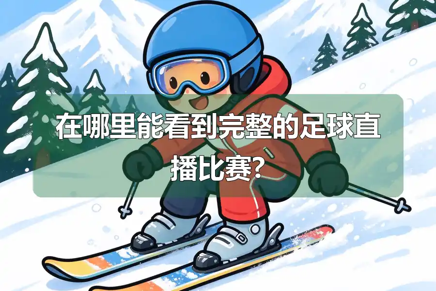 在哪里能看到完整的足球直播比赛?